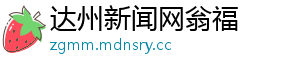 达州新闻网翁福